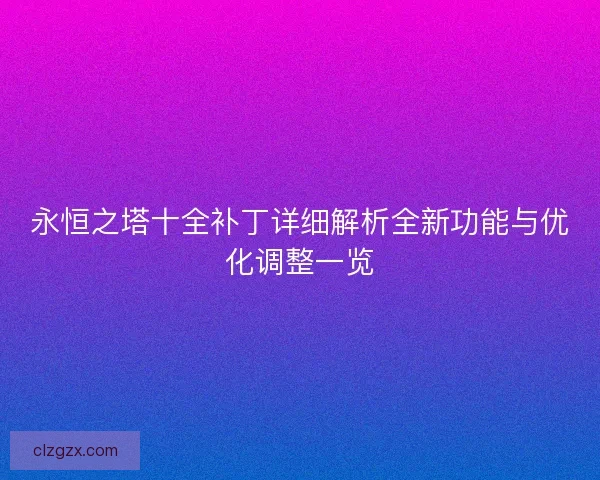 永恒之塔十全补丁详细解析全新功能与优化调整一览