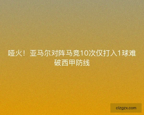 哑火！亚马尔对阵马竞10次仅打入1球难破西甲防线