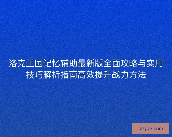 洛克王国记忆辅助最新版全面攻略与实用技巧解析指南高效提升战力方法