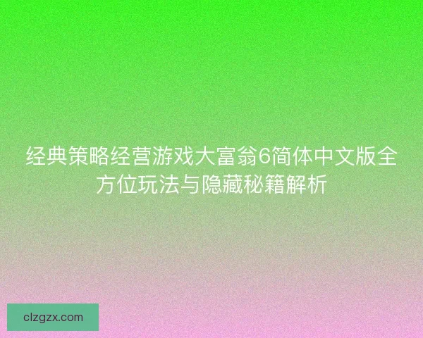 经典策略经营游戏大富翁6简体中文版全方位玩法与隐藏秘籍解析