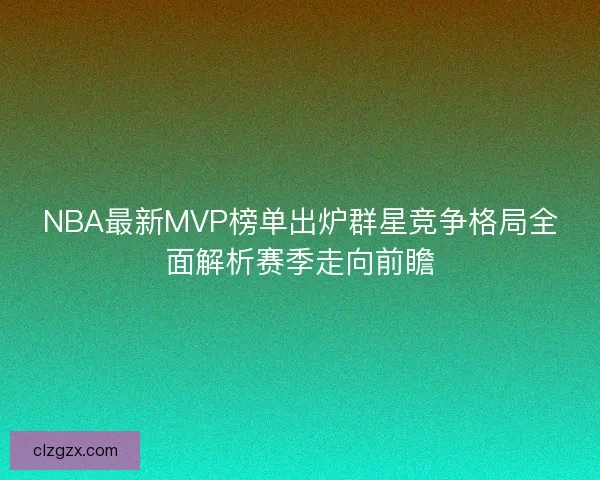 NBA最新MVP榜单出炉群星竞争格局全面解析赛季走向前瞻