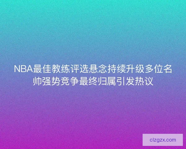 NBA最佳教练评选悬念持续升级多位名帅强势竞争最终归属引发热议